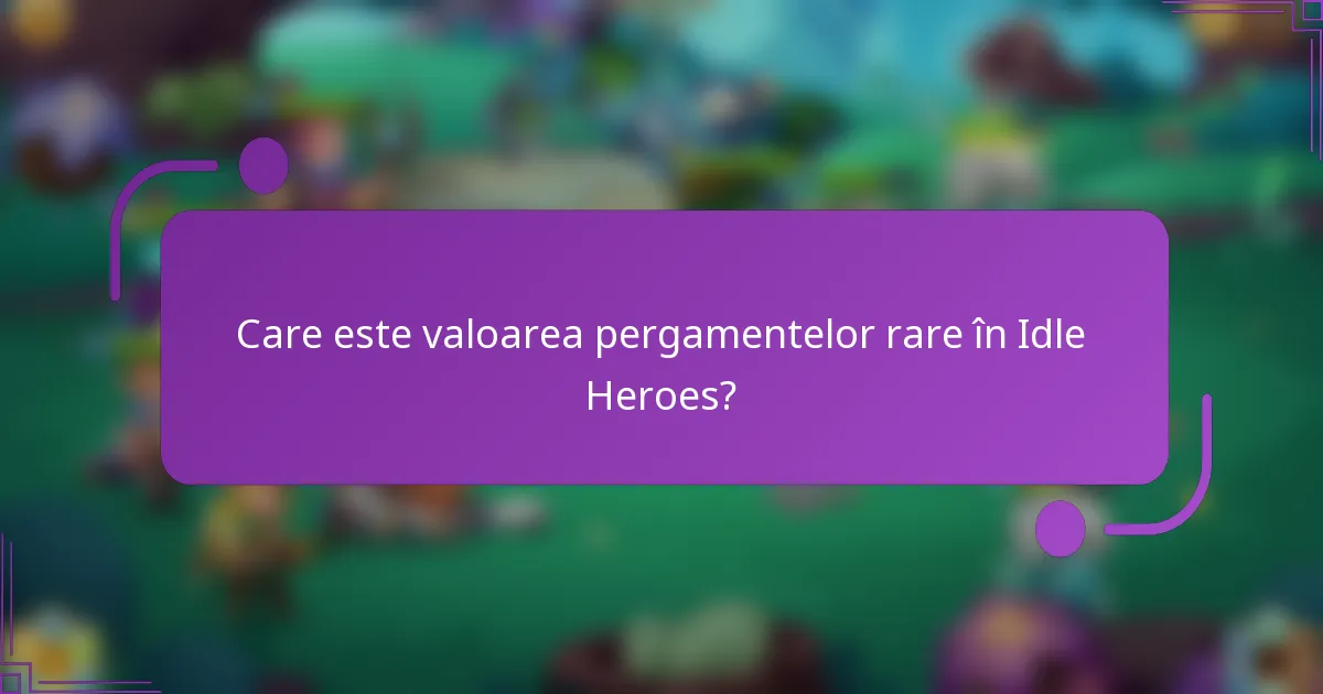 Care este valoarea pergamentelor rare în Idle Heroes?