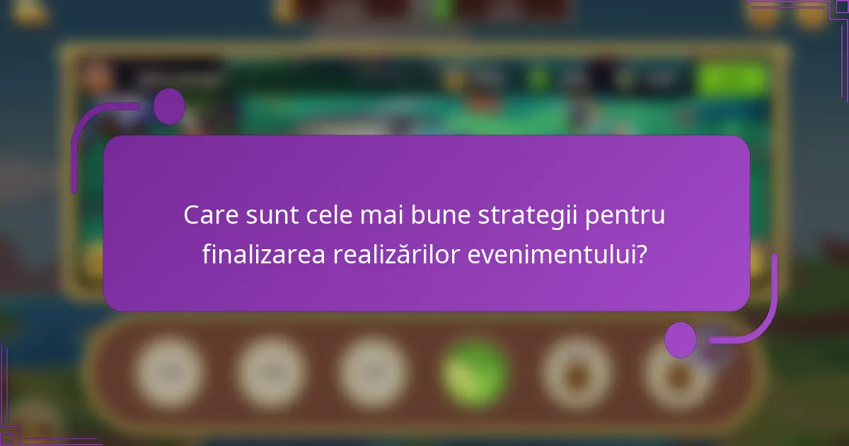 Care sunt cele mai bune strategii pentru finalizarea realizărilor evenimentului?