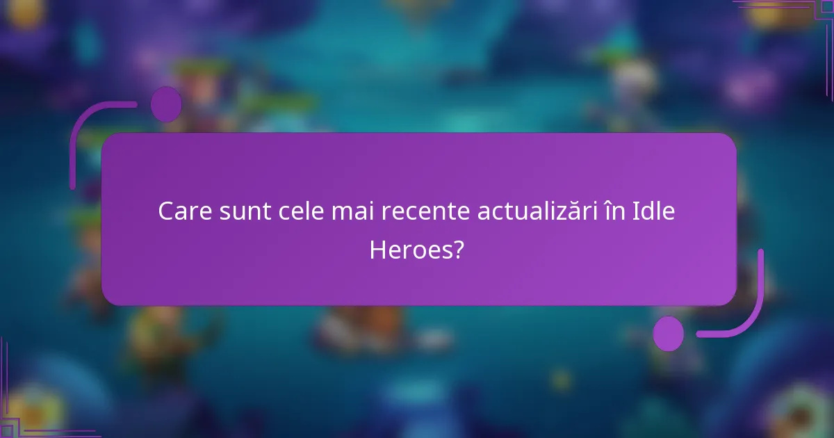 Care sunt cele mai recente actualizări în Idle Heroes?