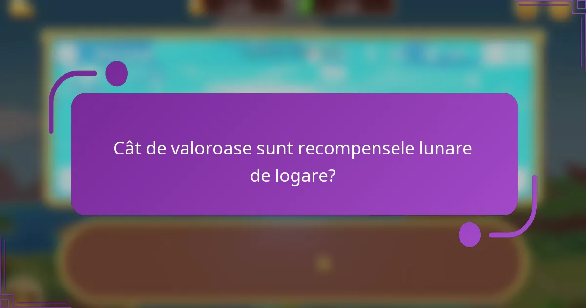 Cât de valoroase sunt recompensele lunare de logare?