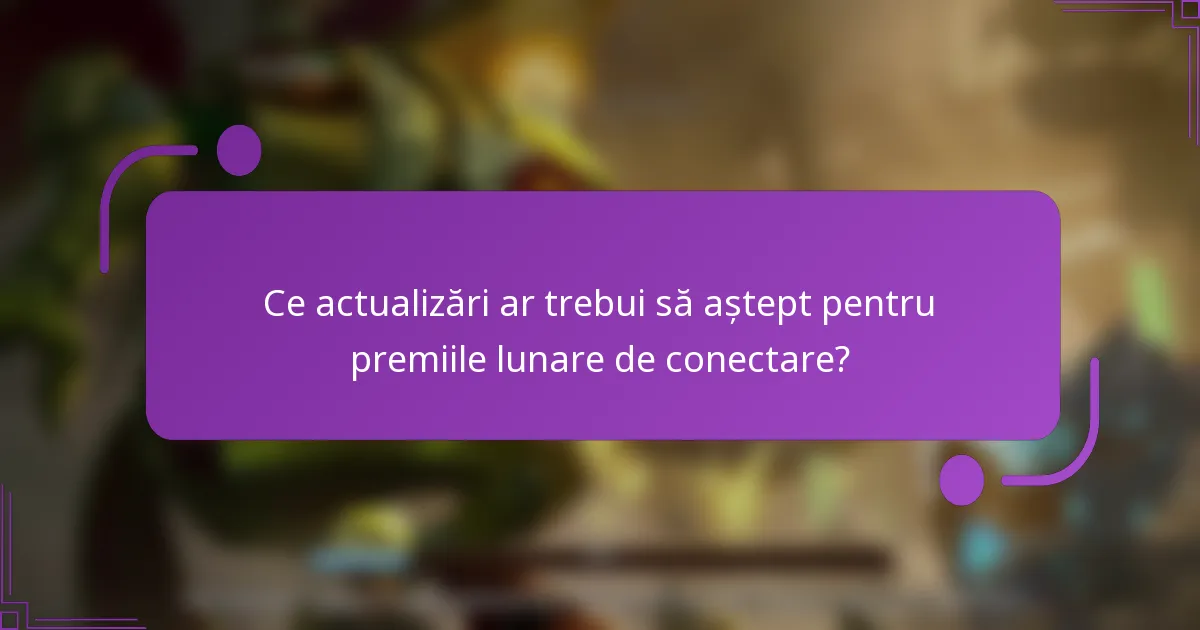 Ce actualizări ar trebui să aștept pentru premiile lunare de conectare?