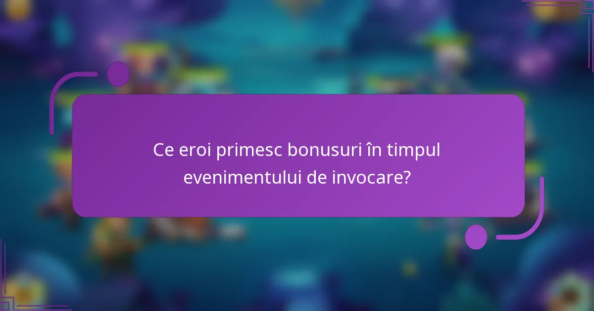 Ce eroi primesc bonusuri în timpul evenimentului de invocare?