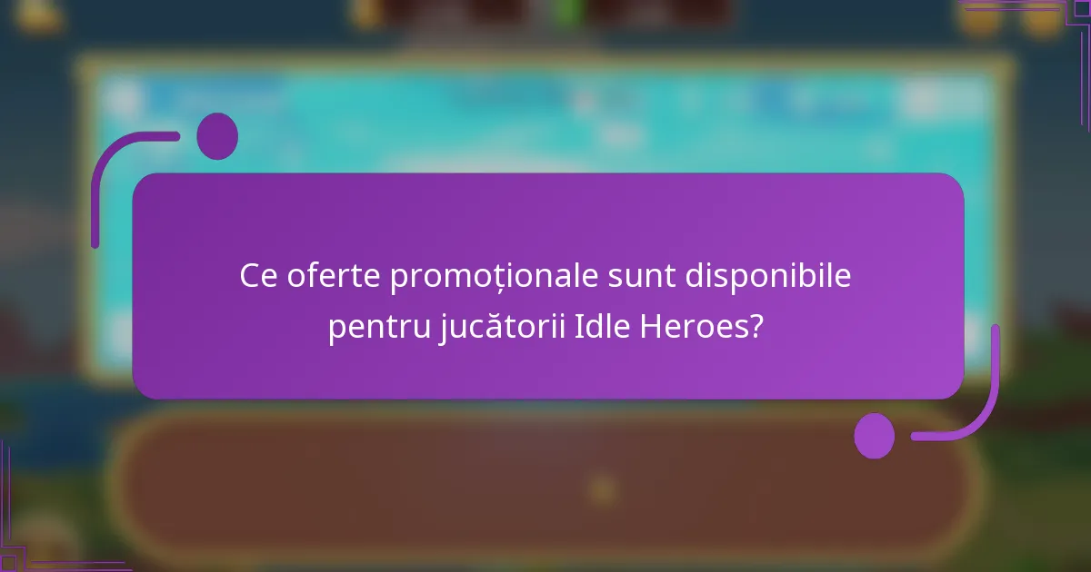 Ce oferte promoționale sunt disponibile pentru jucătorii Idle Heroes?