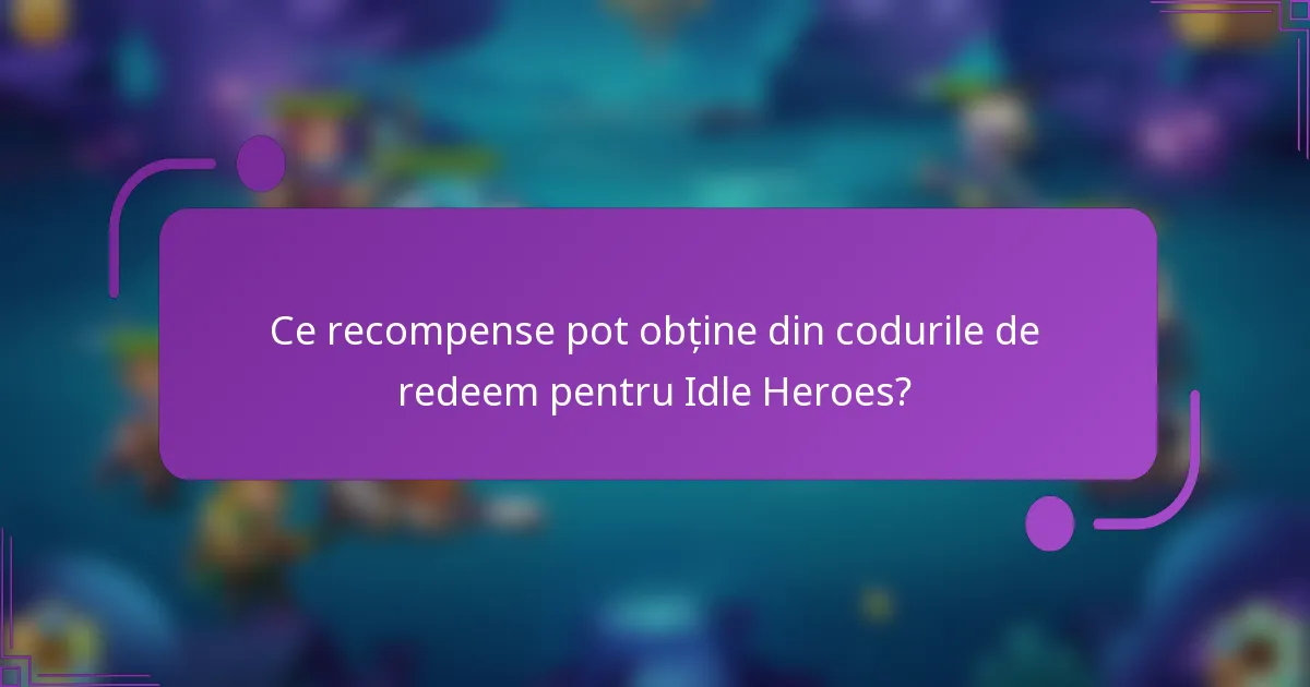 Ce recompense pot obține din codurile de redeem pentru Idle Heroes?