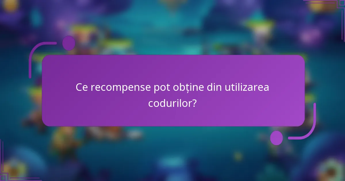 Ce recompense pot obține din utilizarea codurilor?
