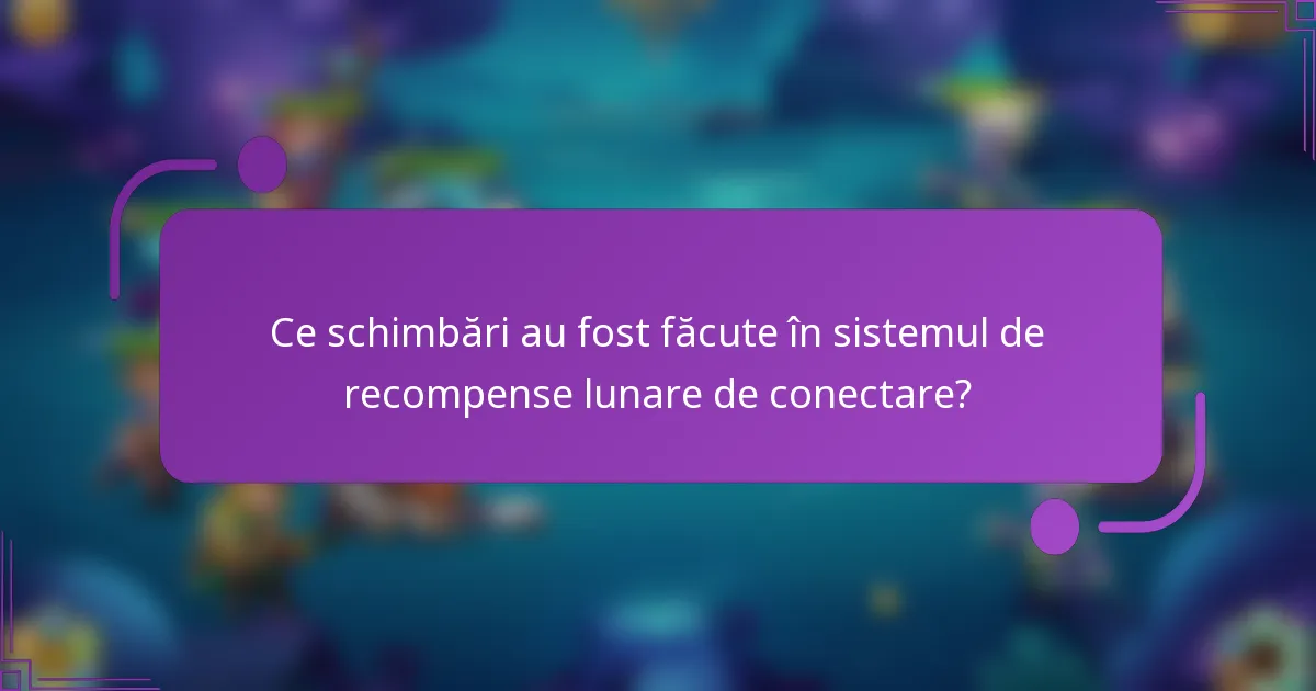 Ce schimbări au fost făcute în sistemul de recompense lunare de conectare?