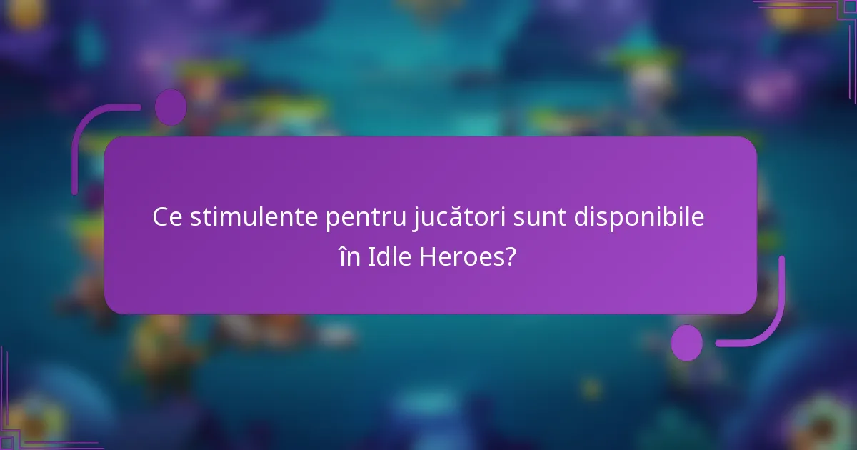 Ce stimulente pentru jucători sunt disponibile în Idle Heroes?