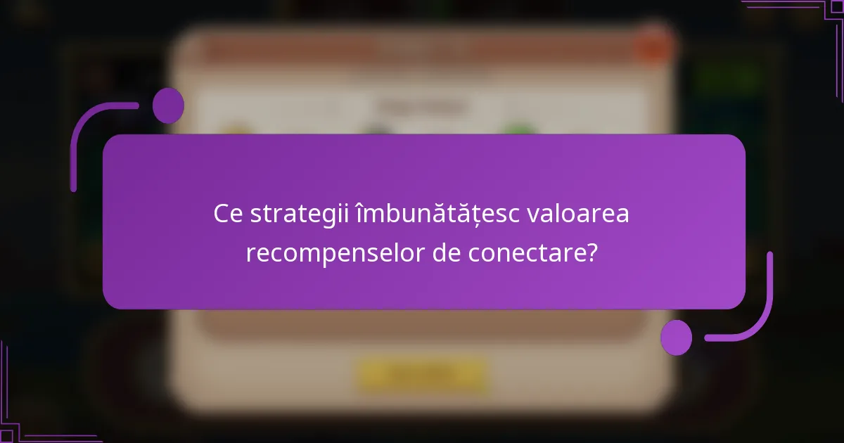 Ce strategii îmbunătățesc valoarea recompenselor de conectare?