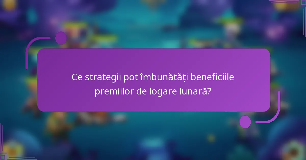 Ce strategii pot îmbunătăți beneficiile premiilor de logare lunară?