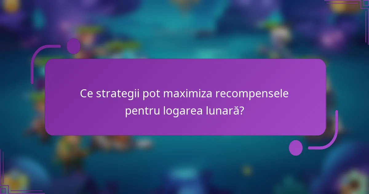 Ce strategii pot maximiza recompensele pentru logarea lunară?