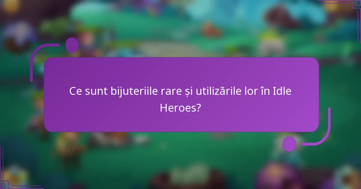 Ce sunt bijuteriile rare și utilizările lor în Idle Heroes?