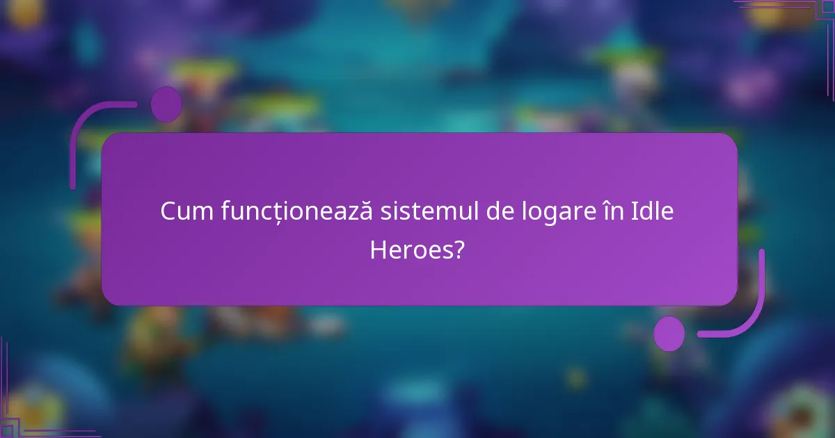 Cum funcționează sistemul de logare în Idle Heroes?