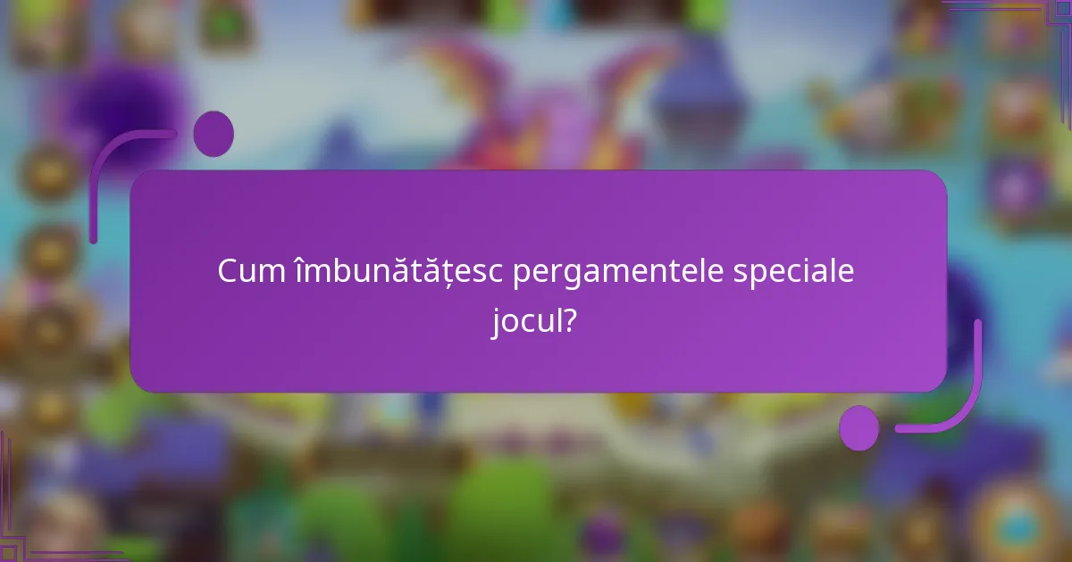 Cum îmbunătățesc pergamentele speciale jocul?