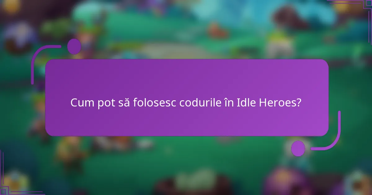 Cum pot să folosesc codurile în Idle Heroes?