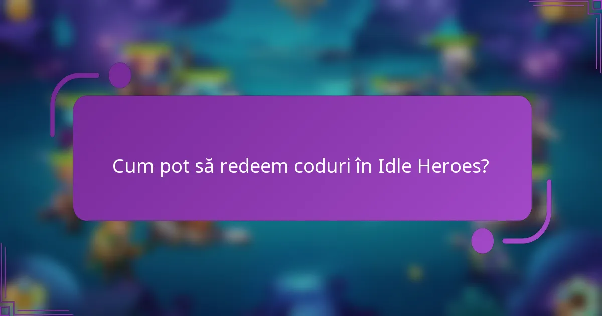 Cum pot să redeem coduri în Idle Heroes?