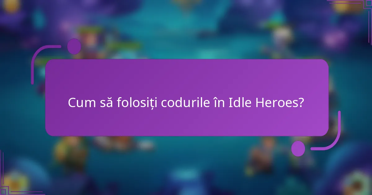 Cum să folosiți codurile în Idle Heroes?