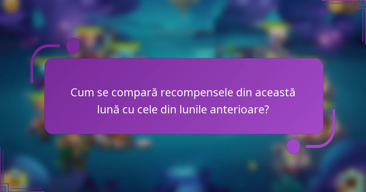 Cum se compară recompensele din această lună cu cele din lunile anterioare?