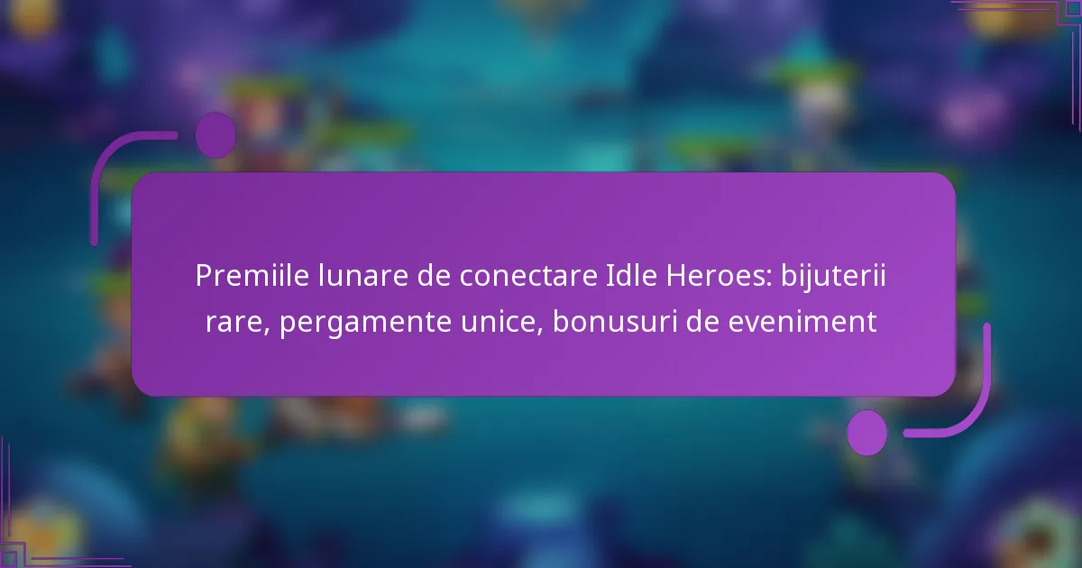 Premiile lunare de conectare Idle Heroes: bijuterii rare, pergamente unice, bonusuri de eveniment