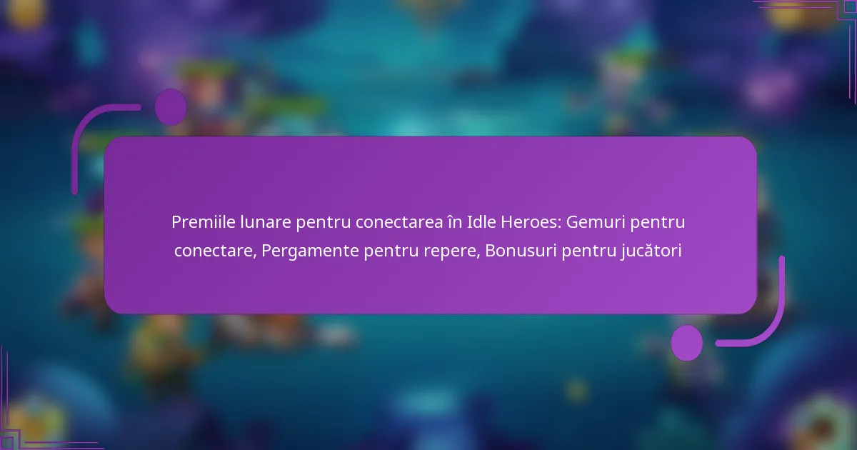 Premiile lunare pentru conectarea în Idle Heroes: Gemuri pentru conectare, Pergamente pentru repere, Bonusuri pentru jucători