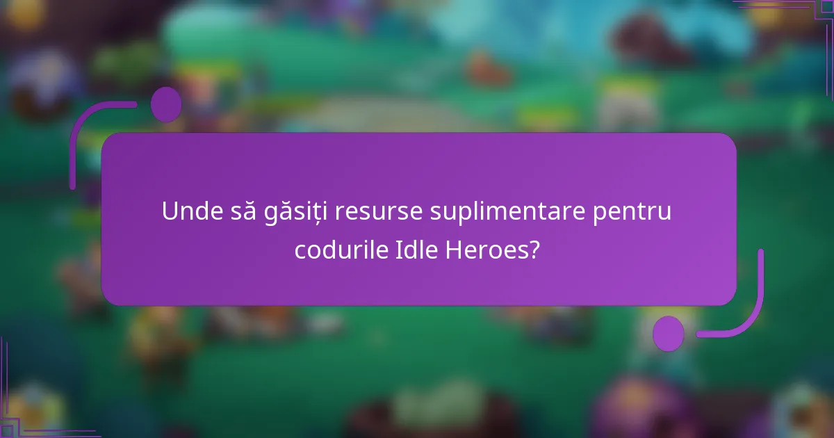 Unde să găsiți resurse suplimentare pentru codurile Idle Heroes?